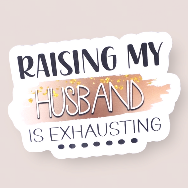 Raising My Husband Is Exhausting Vinyl Sticker - Samantha's 716 Creations